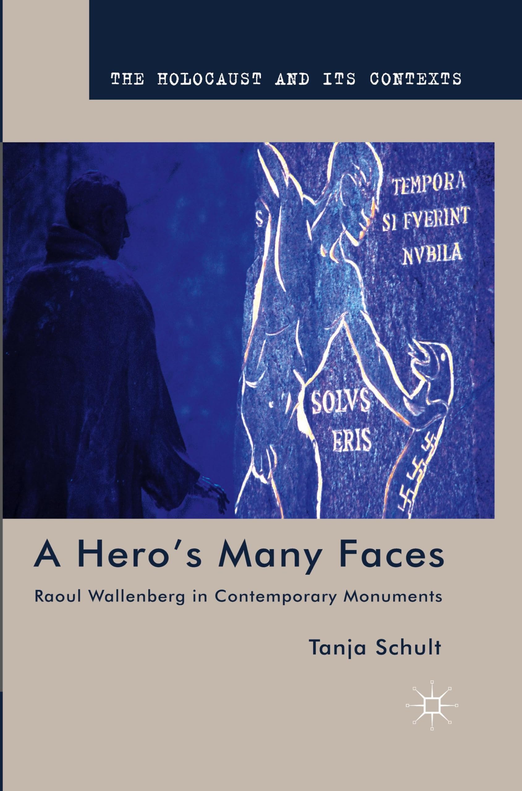 A Hero's Many Faces: Raoul Wallenberg in Contemporary Monuments (The Holocaust and its Contexts)