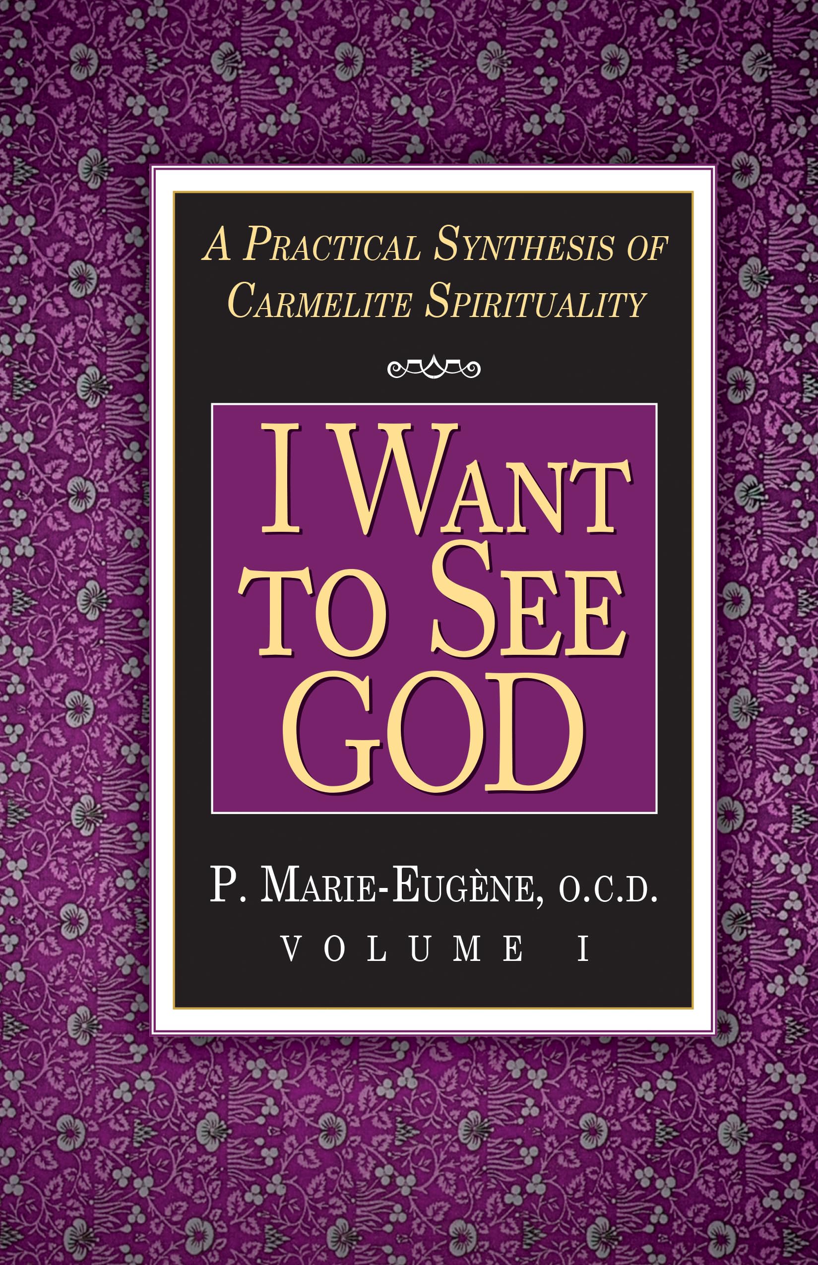 I Want to See God: A Practical Synthesis of Carmelite Spirituality (Vol. I): 01