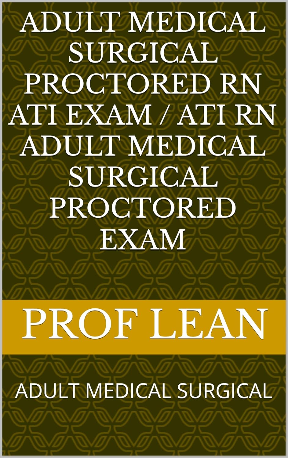 ADULT MEDICAL SURGICAL PROCTORED RN ATI EXAM / ATI RN ADULT MEDICAL SURGICAL PROCTORED EXAM: ADULT MEDICAL SURGICAL      Kindle Edition