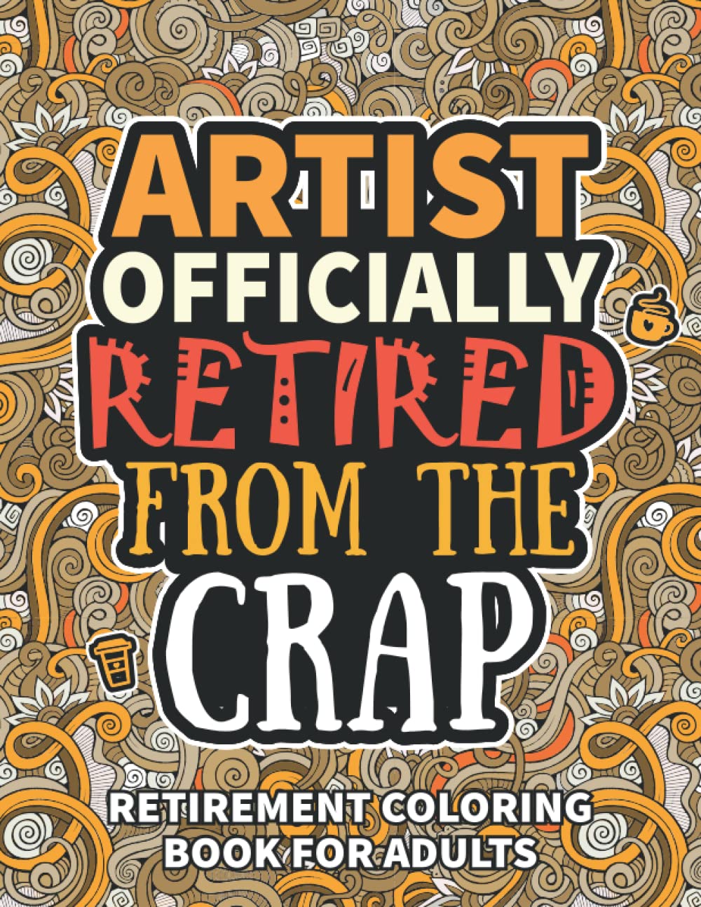 Artist Gifts: Retirement Gifts For Women Men: Funny Artist Retirement Coloring Book Filled With Funny Retiring Quotes, Retired Artist Gifts For Dad, Mom, Coworkers, Boss & Friends.