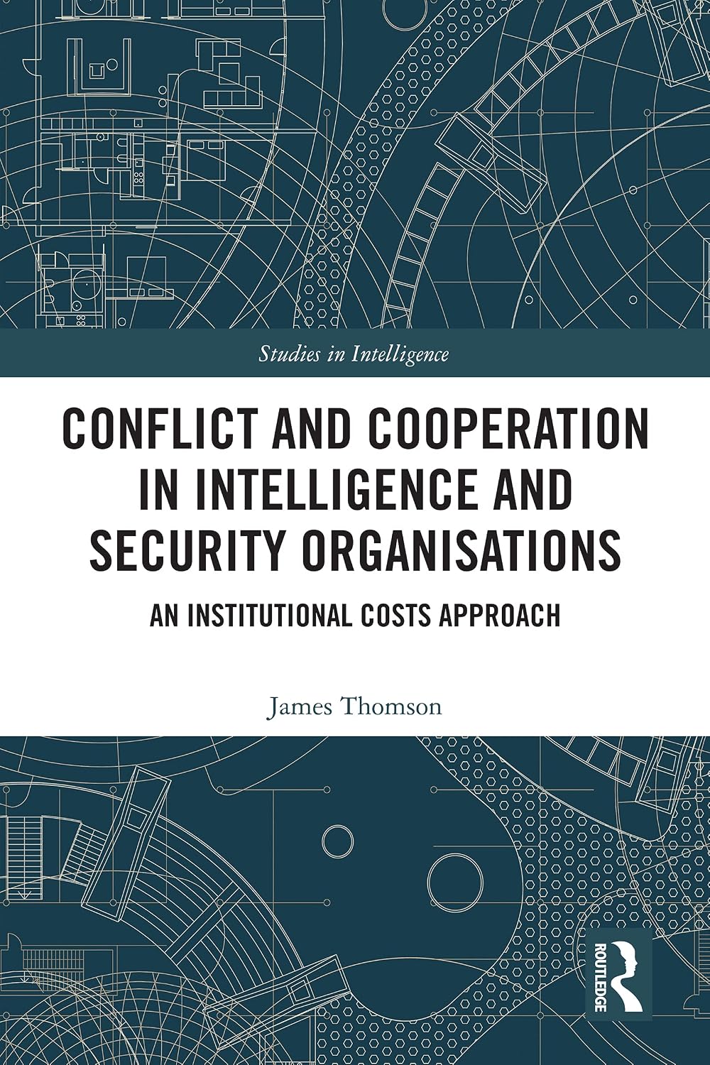 Conflict and Cooperation in Intelligence and Security Organisations: An Institutional Costs Approach (Studies in Intelligence)