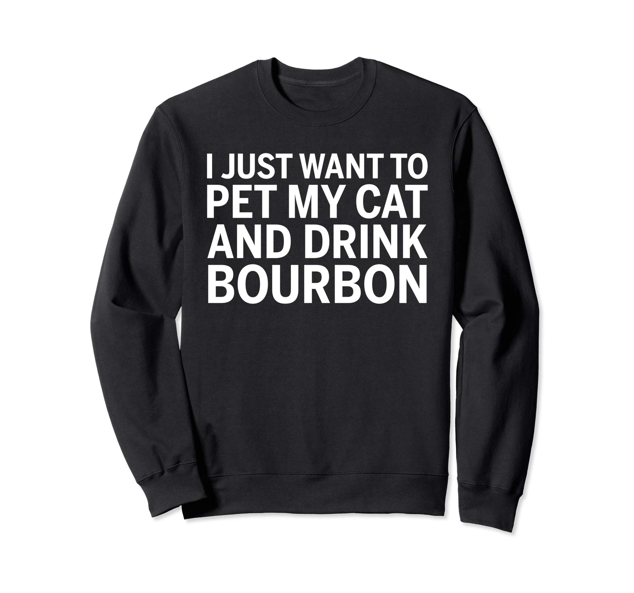 I Just Want To Pet My Cat And Drink Bourbon Sweatshirt