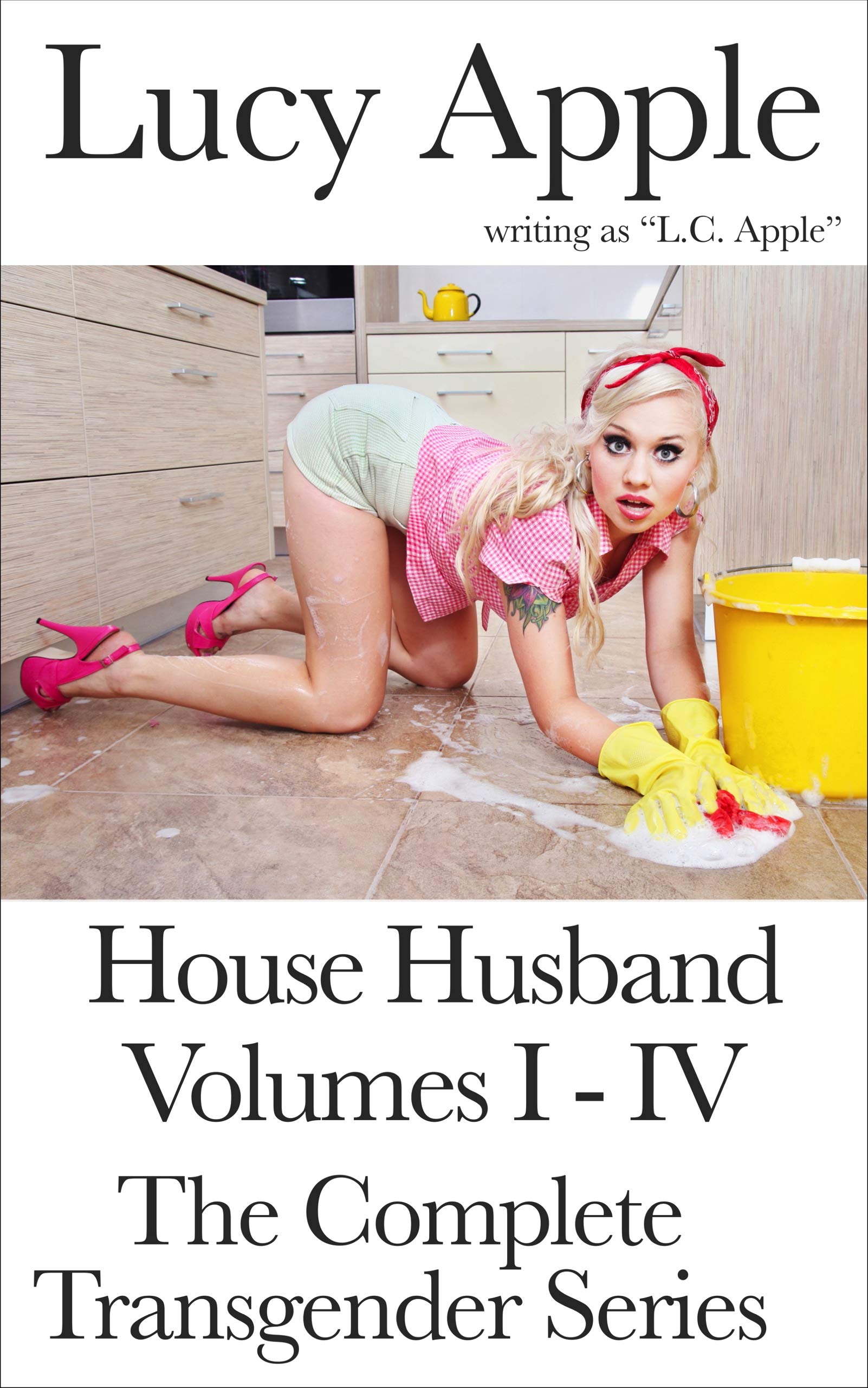 House Husband I-IV: The Complete Transgender Series: Sissification, Humiliation Of Sissy Maid domination by Masters and Mistresses of a tragically submissive ... beta. (Cuckold and Hot Wife Standalones) Kindle Edition