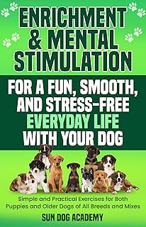 Enrichment & Mental Stimulation for a Fun, Smooth, and Stress-Free Everyday Life with Your Dog: Simple and Practical Menta...