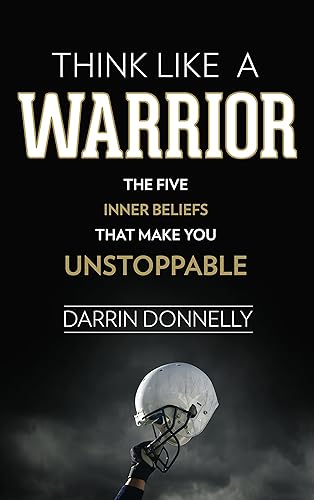 Think Like a Warrior The Five Inner Beliefs That Make You Unstoppable (Sports for the Soul Book 1)