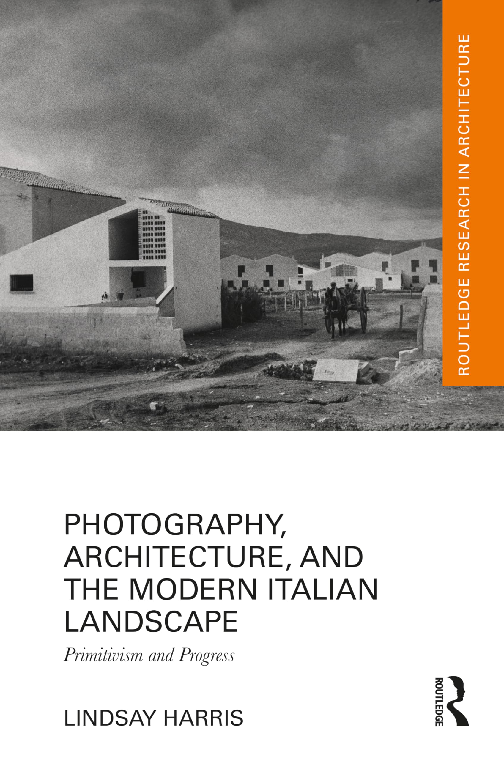 Photography, Architecture, and the Modern Italian Landscape: Primitivism and Progress (Routledge Research in Architecture)