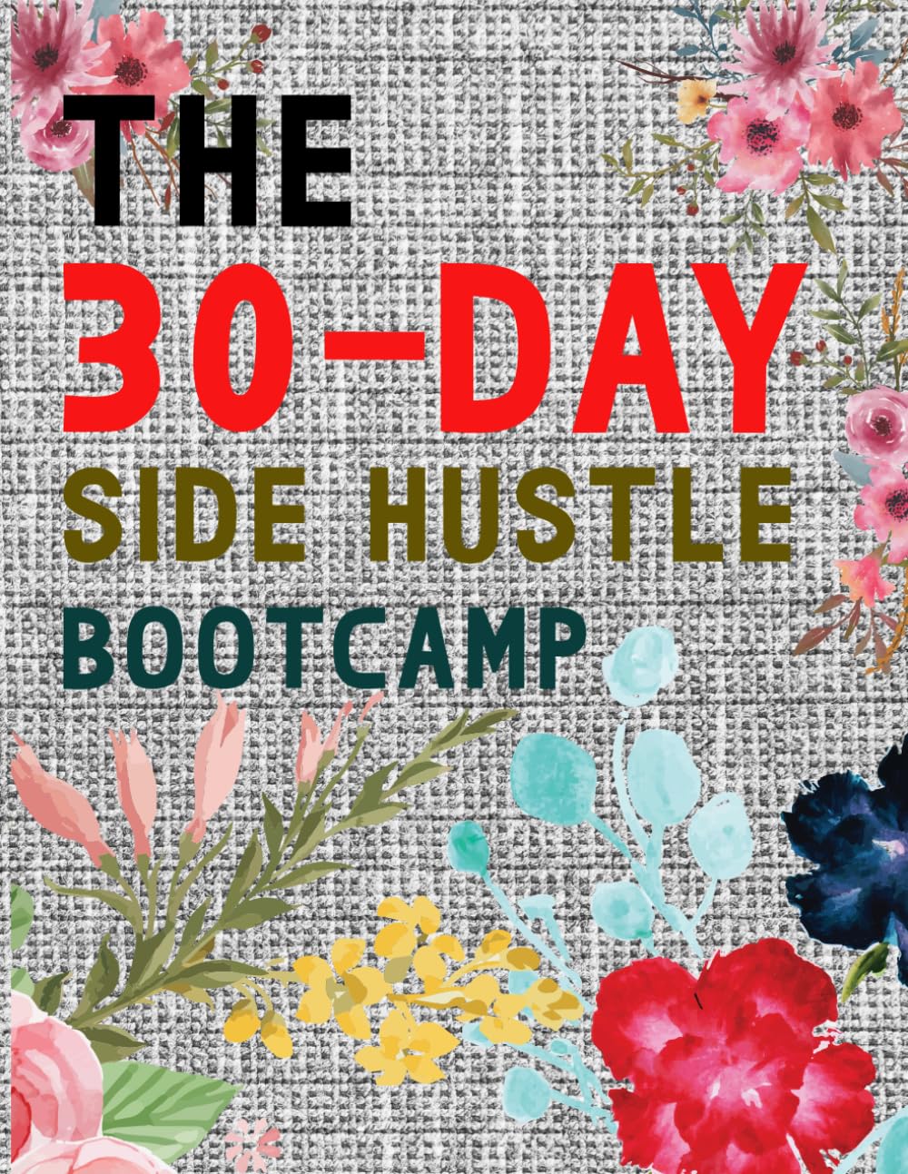The 30-Day Side Hustle Bootcamp: A Beginner’s Daily Action Plan to Build Skills, Earn Extra Income, and Launch Your First Small Business