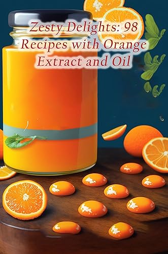 Zesty Delights 98 Recipes with Orange Extract and Oil