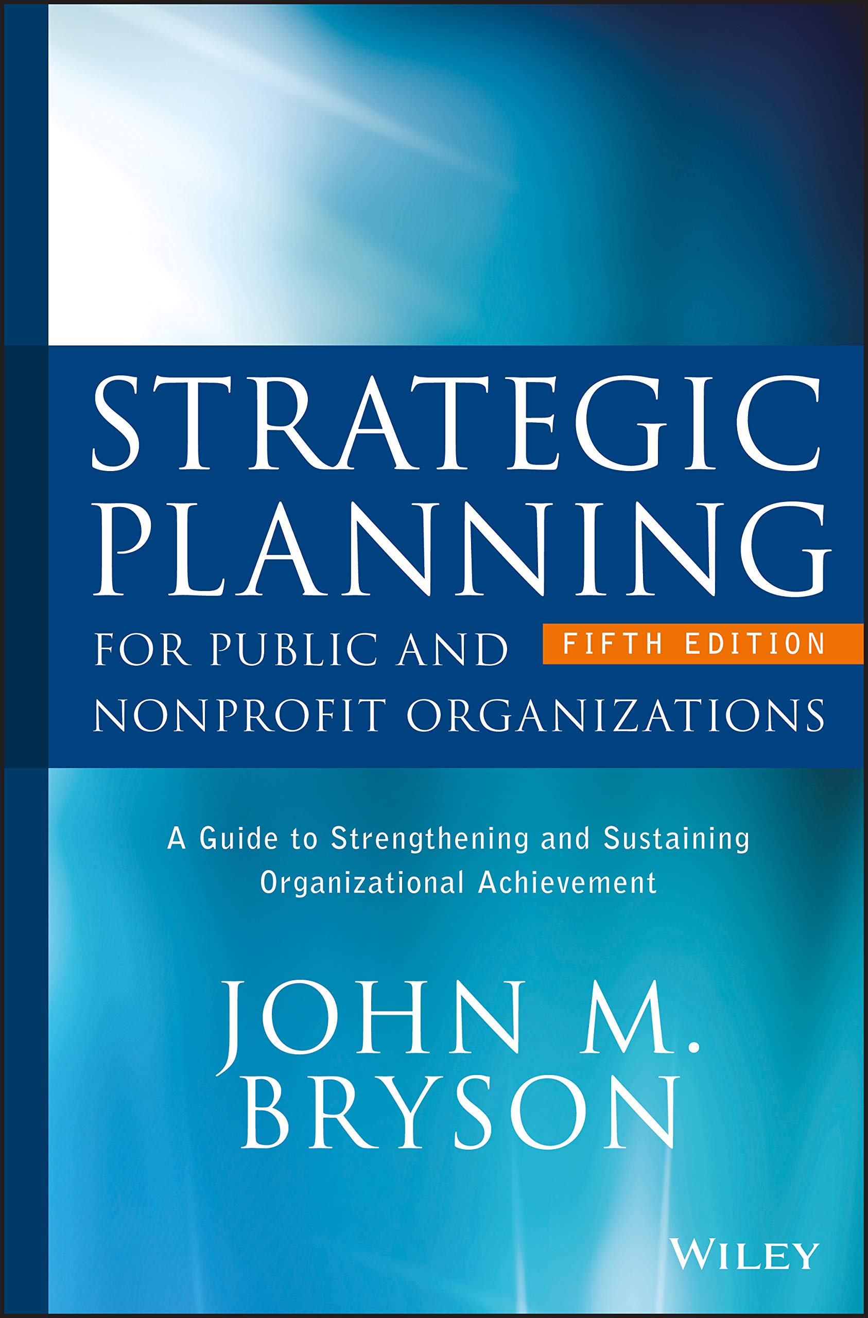 WILEY Strategic Planning for Public and Nonprofit Organizations: A Guide to Strengthening and Sustaining Organizational Achievement