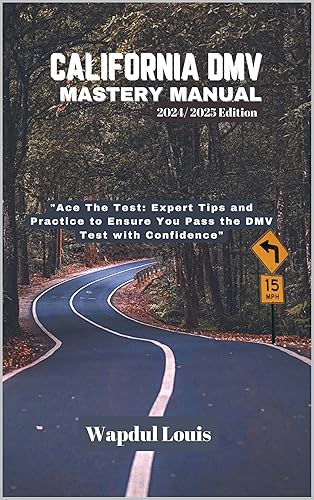 CALIFORNIA DMV MASTERY MANUAL: 2024/ 2025 Edition: Ace The Test: Expert Tips and Practice to Ensure You Pass the DMV Test with Confidence