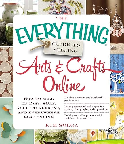 The Everything Guide to Selling Arts & Crafts Online How to sell on Etsy, eBay, your storefront, and everywhere else online (Everything Series)