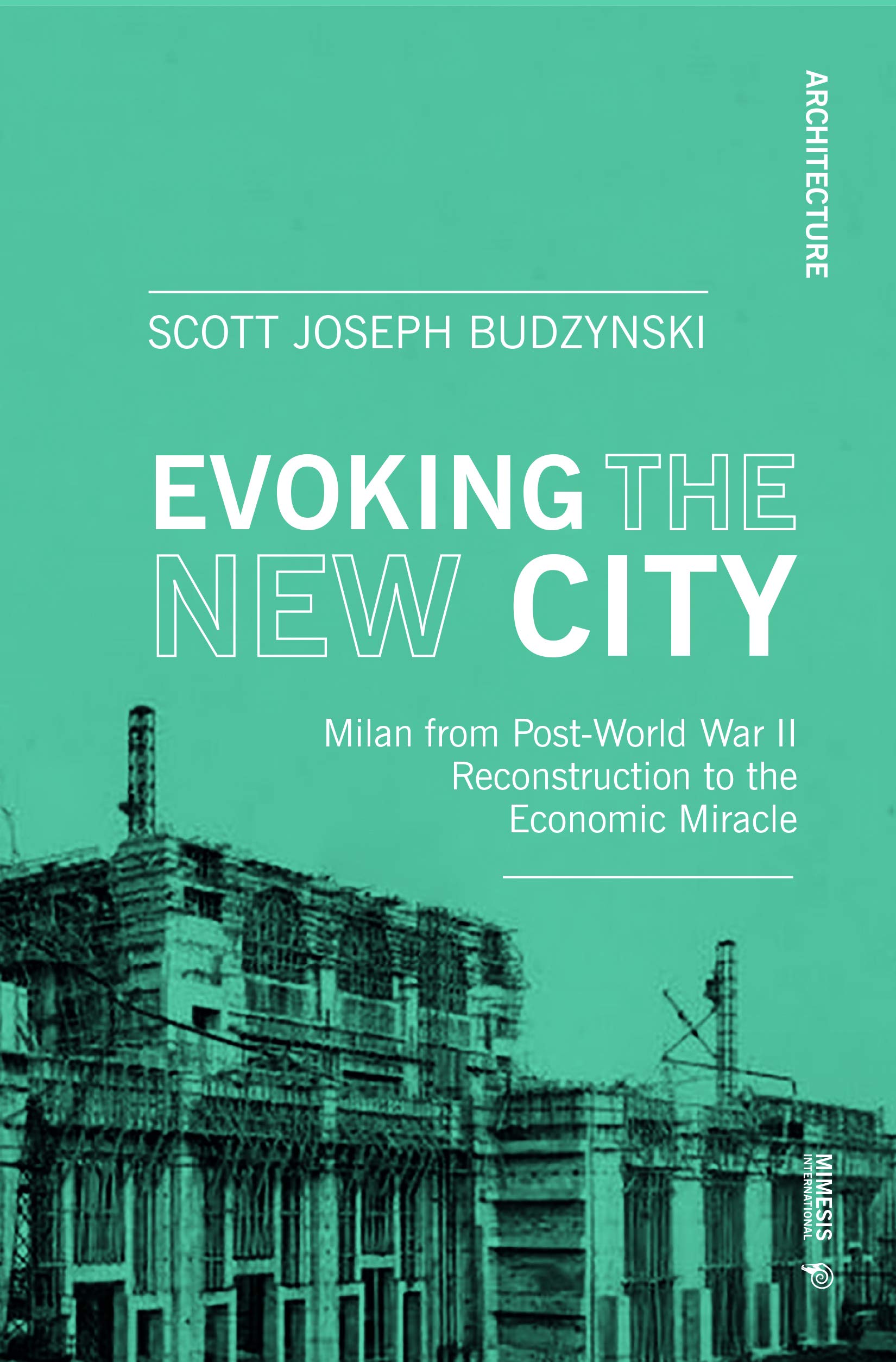 Scott Joseph BudzynskiEvoking the New City: Milan from Post-World War II Reconstruction through the Economic Miracle (Architecture)