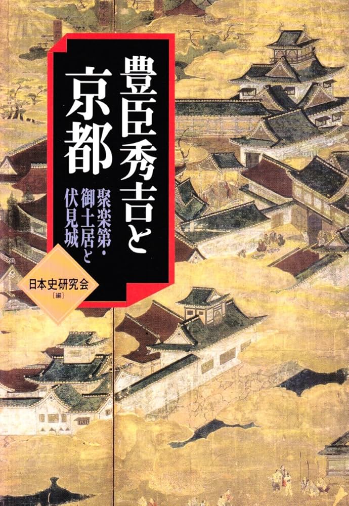 豊臣秀吉と京都: 聚楽第・御土居と伏見城 | 日本史研究会 |本