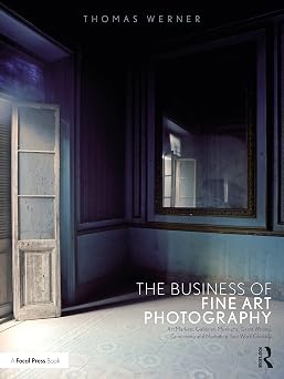The Business of Fine Art Photography Art Markets, Galleries, Museums, Grant Writing, Conceiving and Marketing Your Work Globally