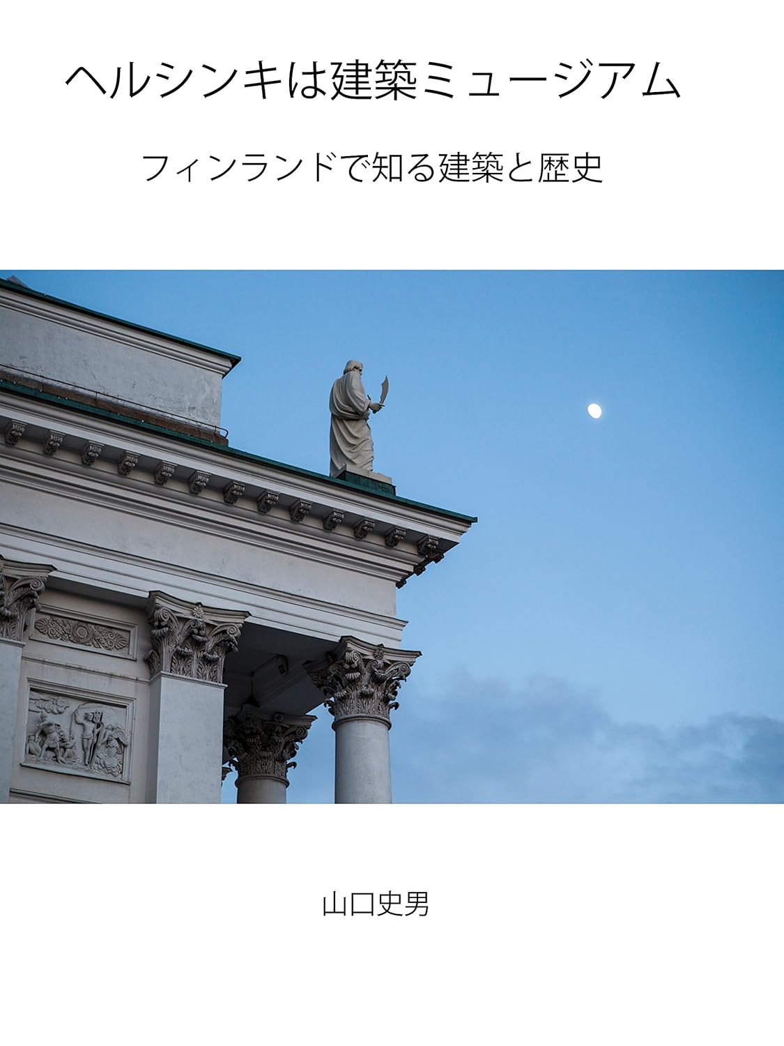 ヘルシンキは建築ミュージアム フィンランドで知る建築の歴史 山口史男 建築 Kindleストア Amazon