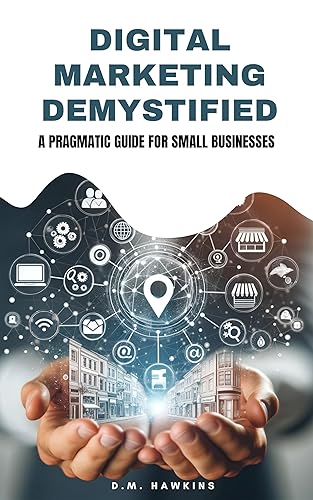 Digital Marketing Demystified A Pragmatic Guide for Small Local Businesses (The Pragmatic Management Series)