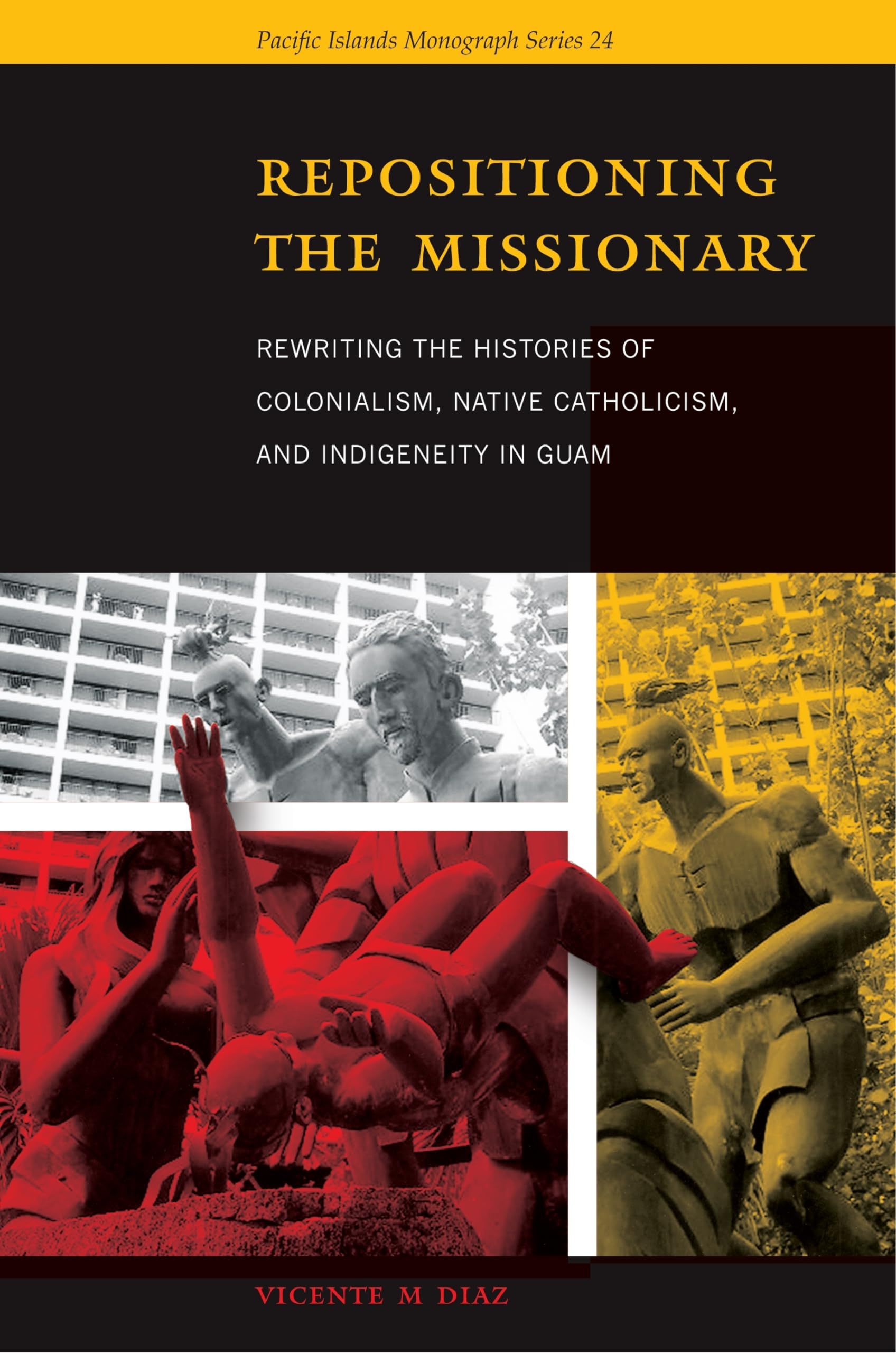 Repositioning the Missionary: Rewriting the Histories of Colonialism, Native Catholicism, and Indigeneity in Guam (Pacific Islands Monograph Series)