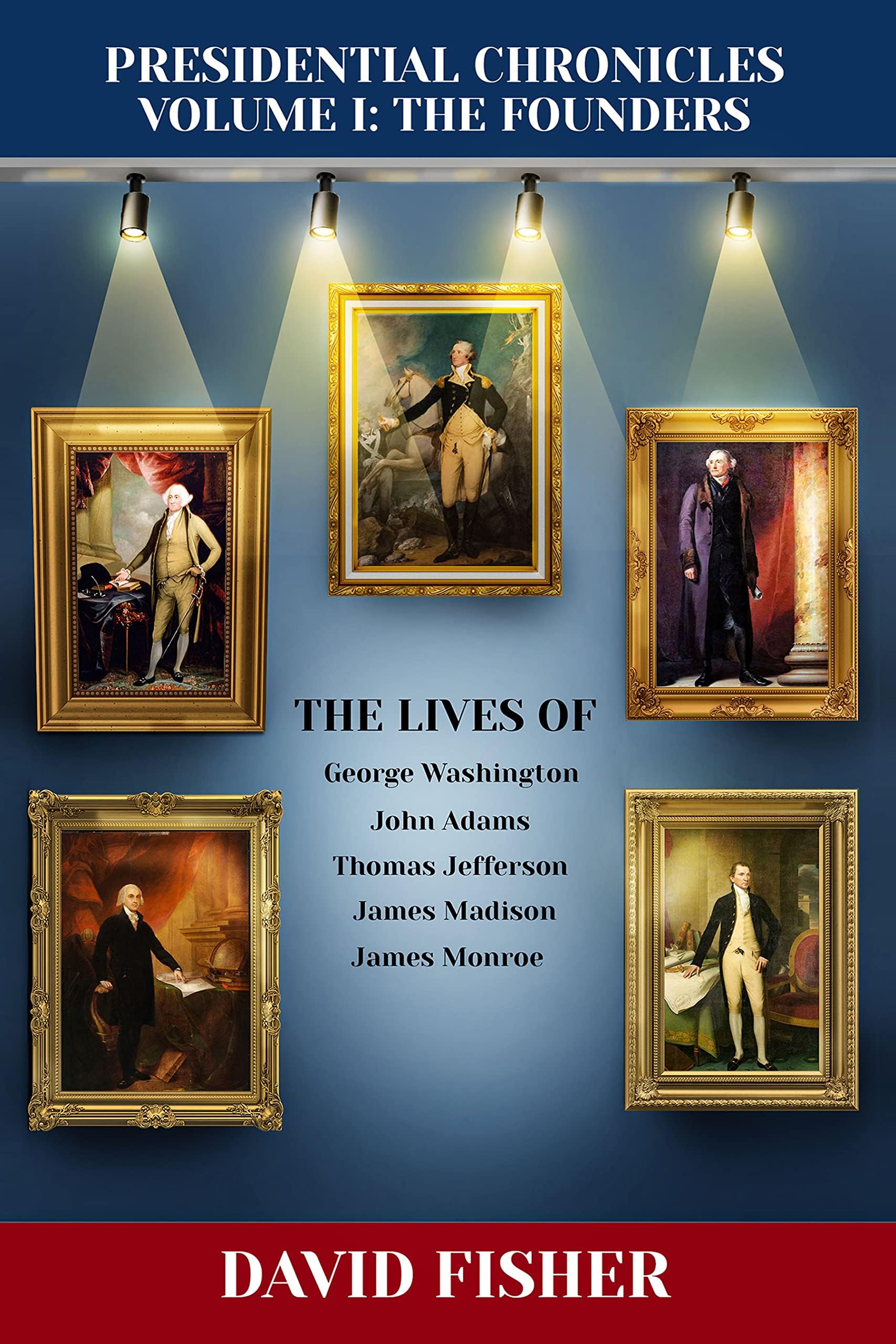 Presidential Chronicles Volume I: The Founders: The Lives of: George Washington, John Adams, Thomas Jefferson, James Madison, and James Monroe (Presidential Chronicles - Volumes Book 1)