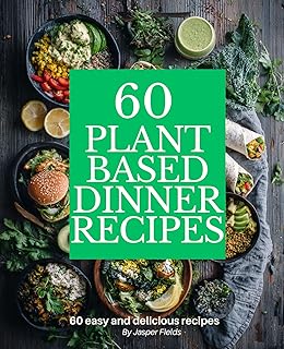 60 Plant Based Dinner Recipes: Cookbook with Easy Vegan Meals to Nourish...