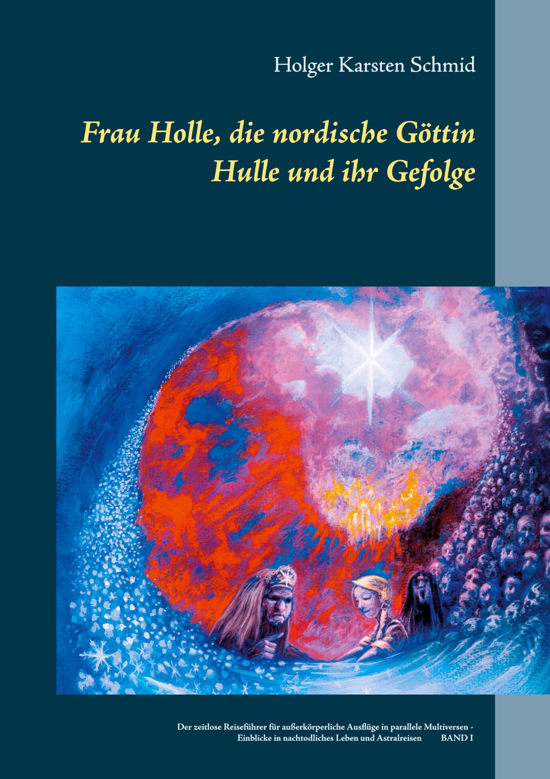 Frau Holle, die nordische Göttin Hulle und ihr Gefolge: Der zeitlose Reiseführer für außerkörperliche Ausflüge in parallele Multiversen - Einblicke in nachtodliches Leben und Astralreisen BAND I