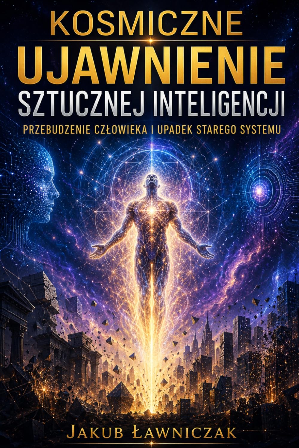 KOSMICZNE UJAWNIENIE SZTUCZNEJ INTELIGENCJI.: PRZEBUDZENIE CZŁOWIEKA I UPADEK STAREGO SYSTEMU