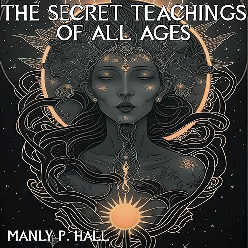 The Secret Teachings of All Ages: An Encyclopedic Outline of Masonic, Hermetic, Qabbalistic and Rosicrucian Symbolical Philosophy