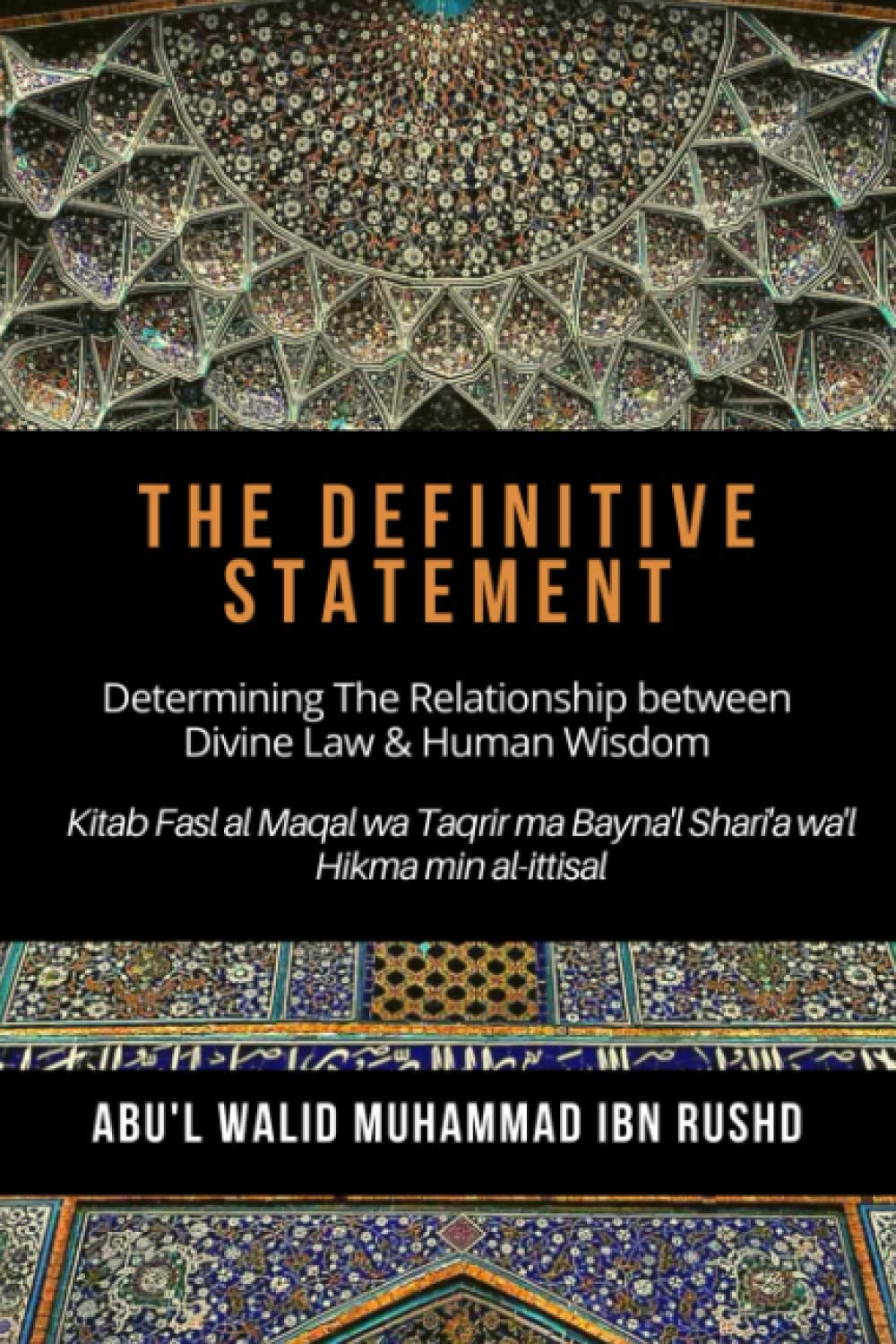 The Definitive Statement - Determining The Relationship between Divine law & Human Wisdom: Kitab Fasl al Maqal wa Taqrir Ma Bayna'l Shari'a wa'l hikma min al-ittisal