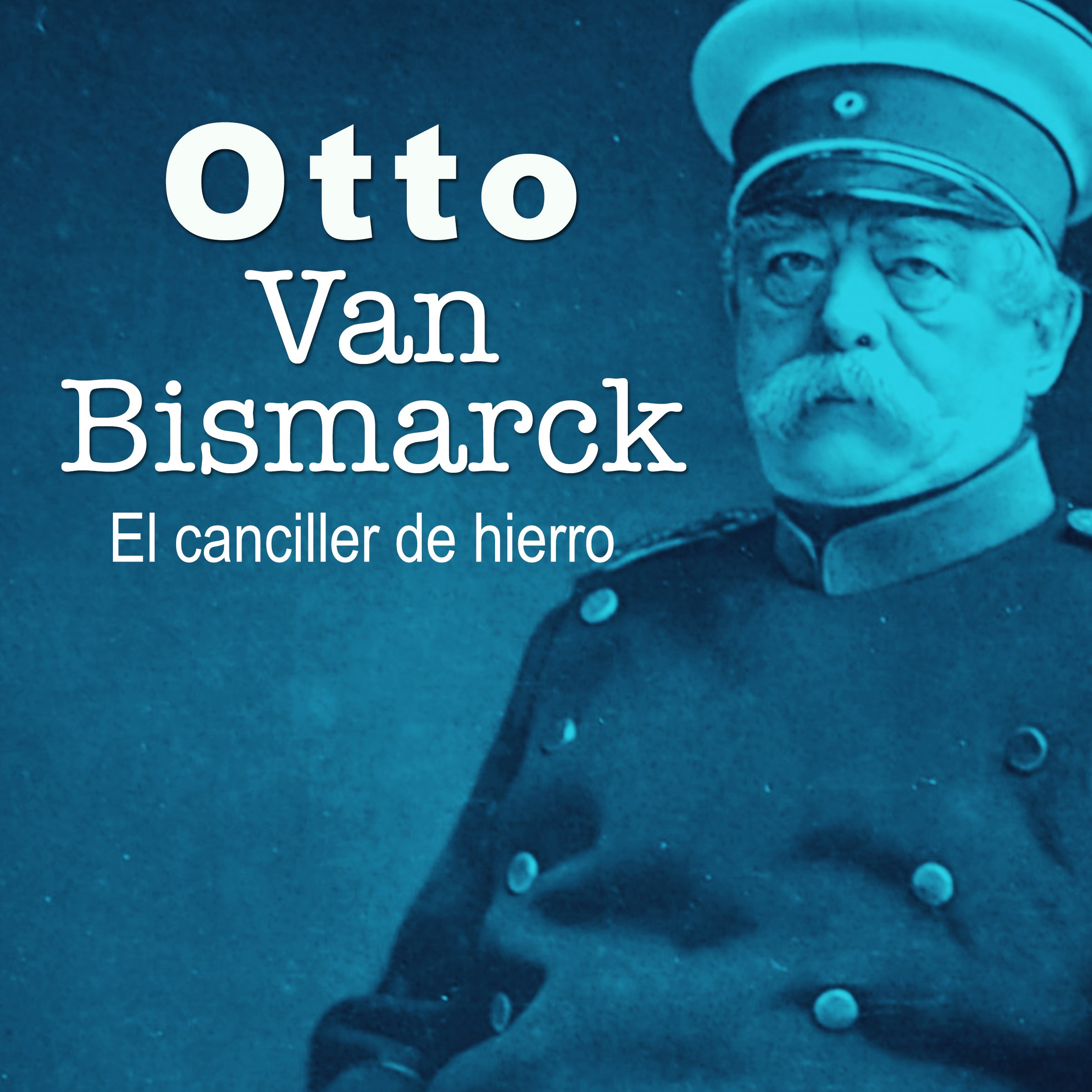 Otto Van Bismarck: El canciller de hierro [Otto Van Bismarck: The Iron Chancellor]
