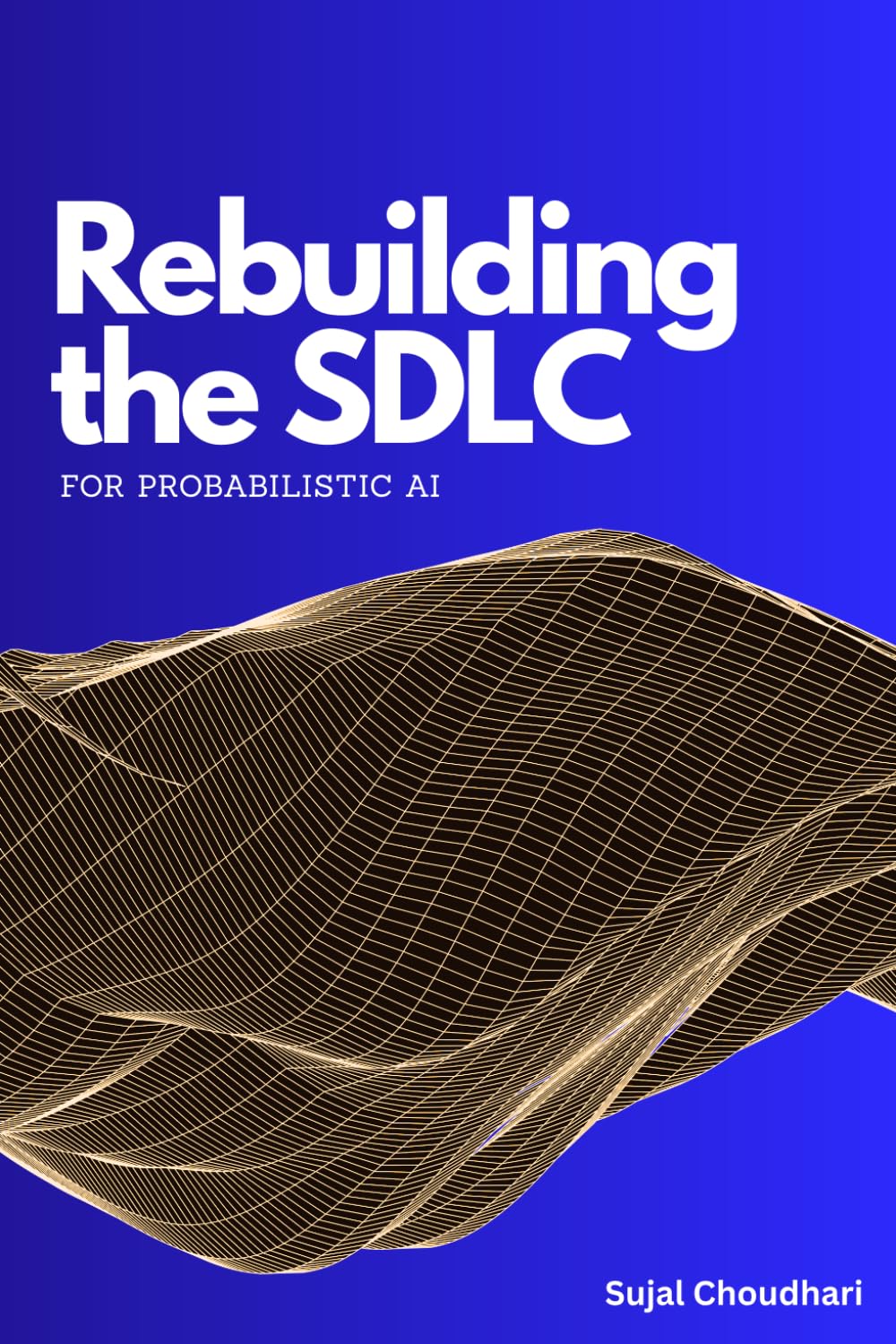 Rebuilding the SDLC for Probabilistic AI: A Practical Guide to AI-Native Software Engineering, LLM Evaluation, and Production Guardrails (Coding Mastery)