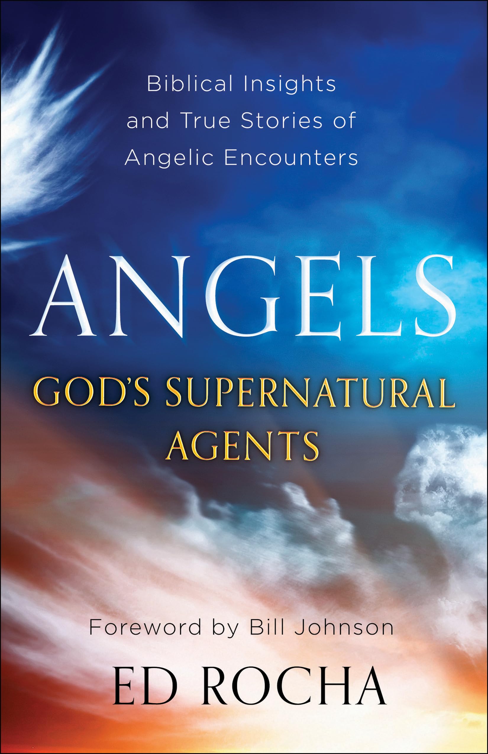 Angels–God’s Supernatural Agents: Biblical Insights and True Stories of Angelic Encounters