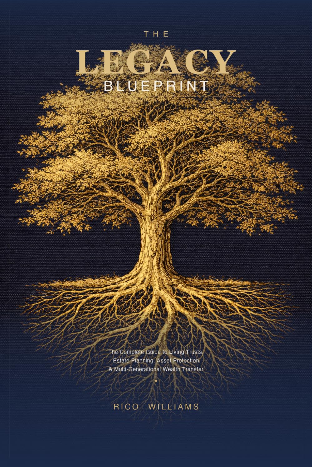The Legacy Blueprint: The Complete Guide to Living Trusts, Estate Planning, Asset Protection & Multi-Generational Wealth Transfer