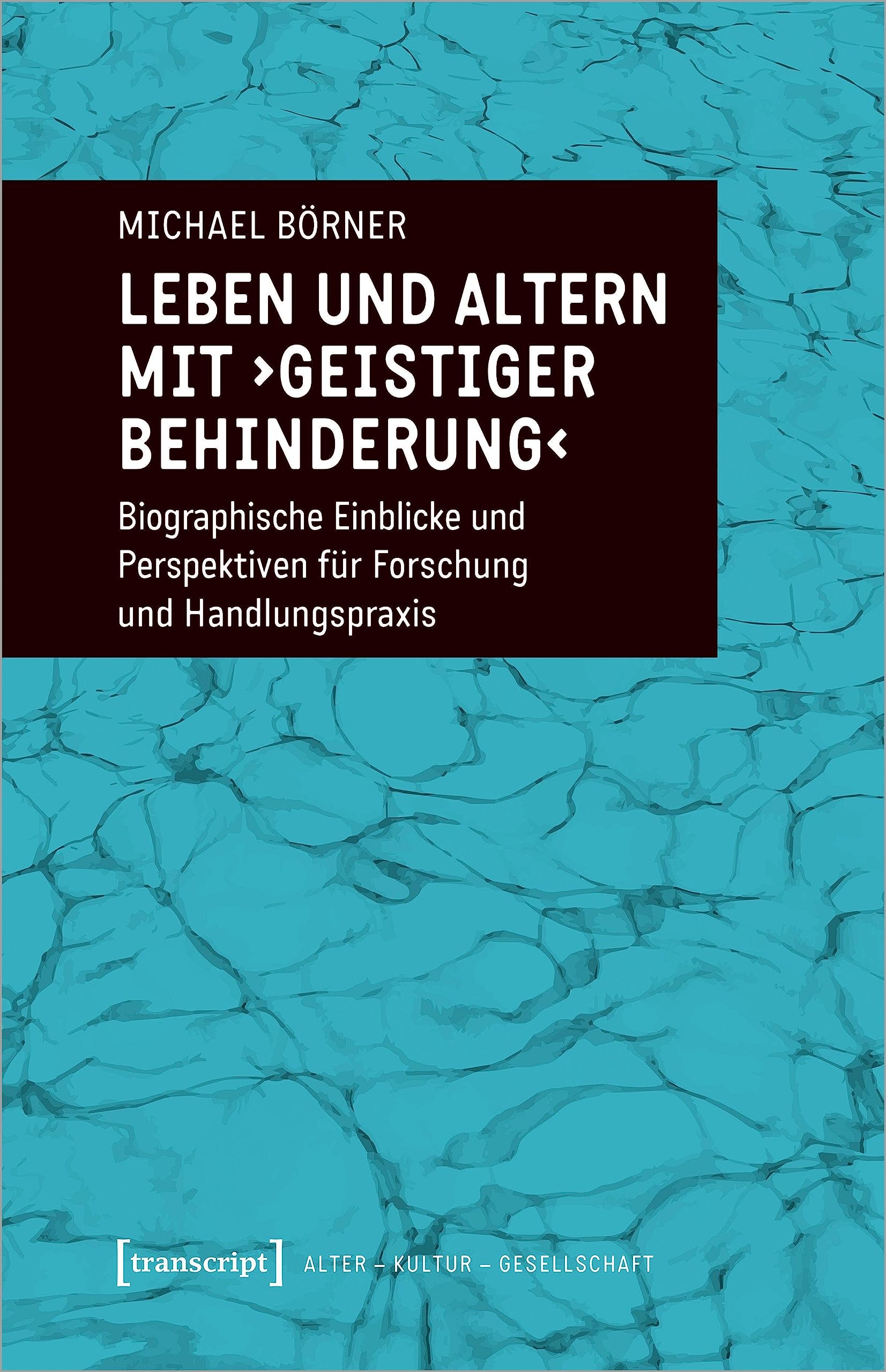 Leben und Altern mit ›geistiger Behinderung‹: Biographische Einblicke und Perspektiven für Forschung und Handlungspraxis (Alter - Kultur - Gesellschaft)