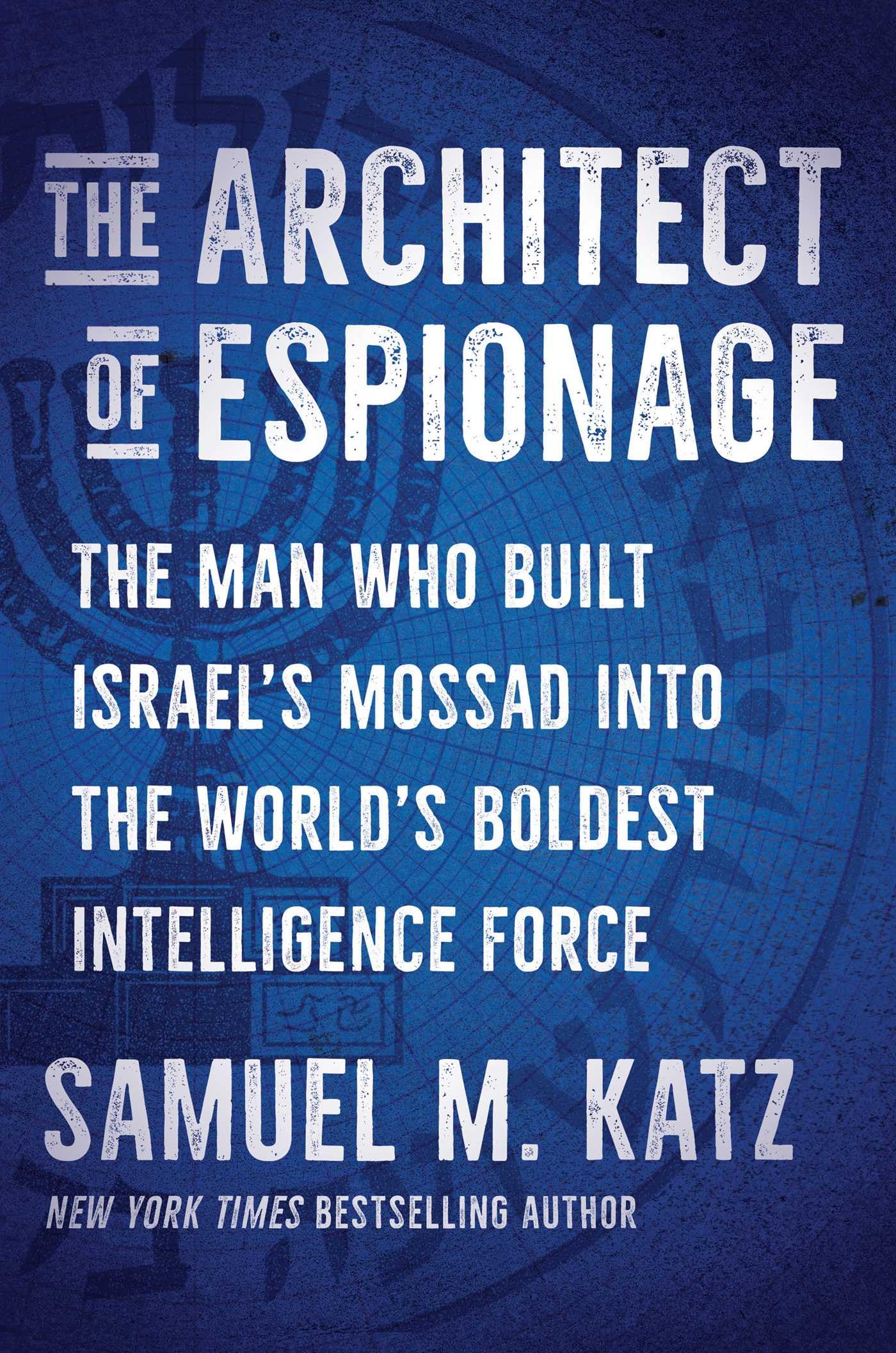 The Architect of Espionage: The Man Who Built Israel's Mossad into the World's Boldest Intelligence Force