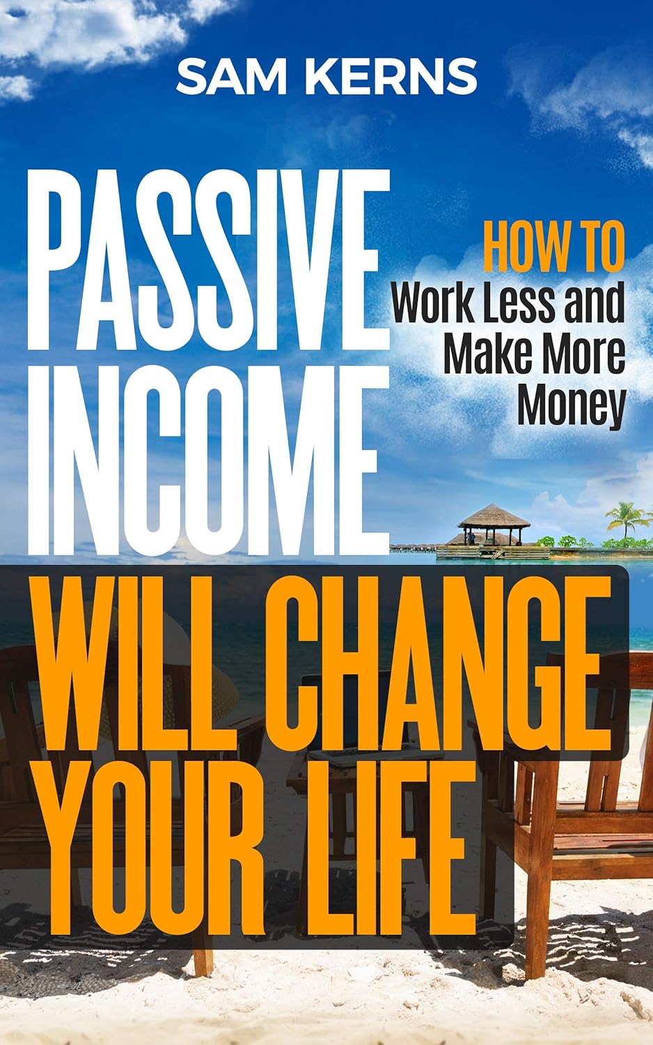 Passive Income Will Change Your Life: How to Work Less and Make More Money (Work from Home Book 9)