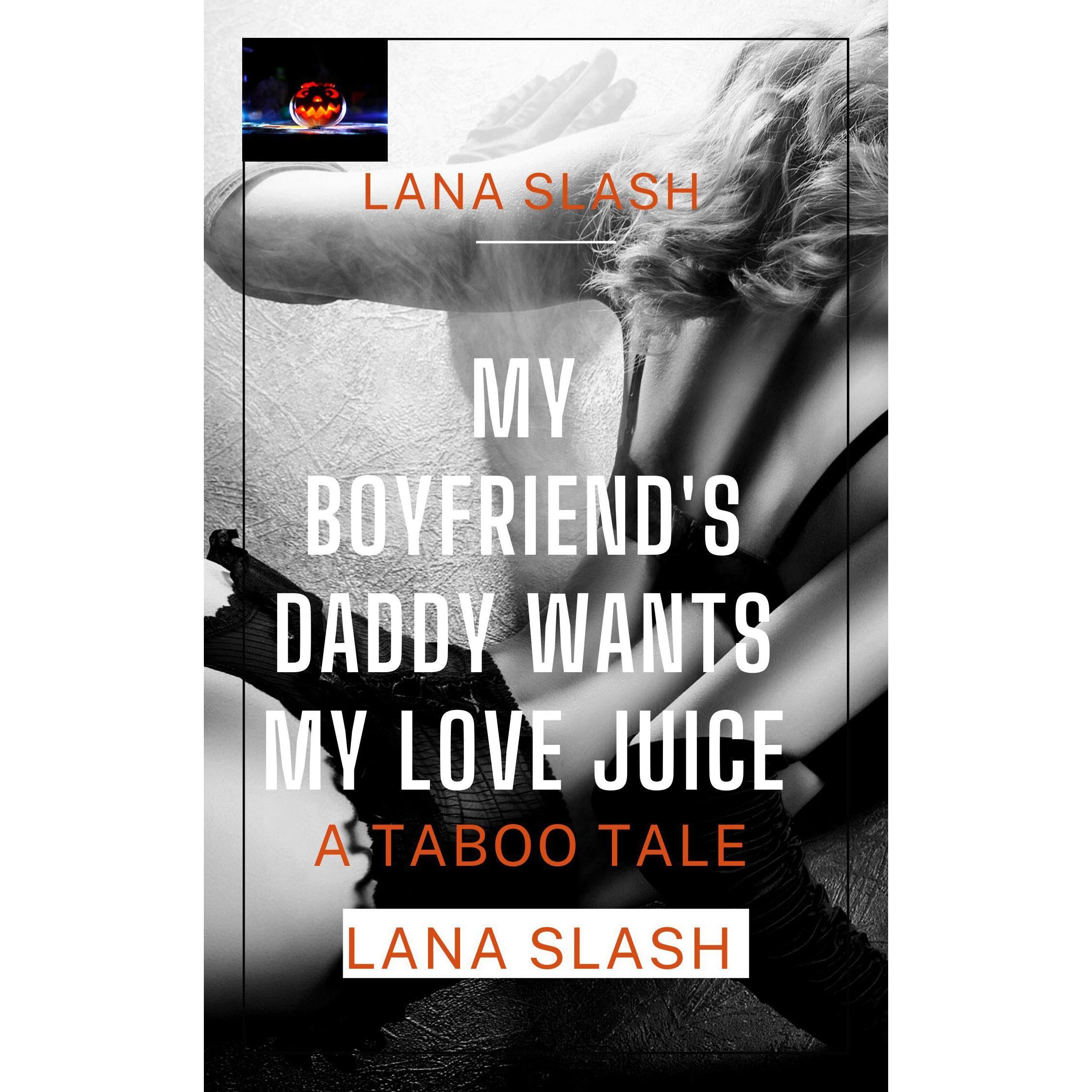 MY BOYFRIEND'S DADDY WANTS MY LOVE JUICE