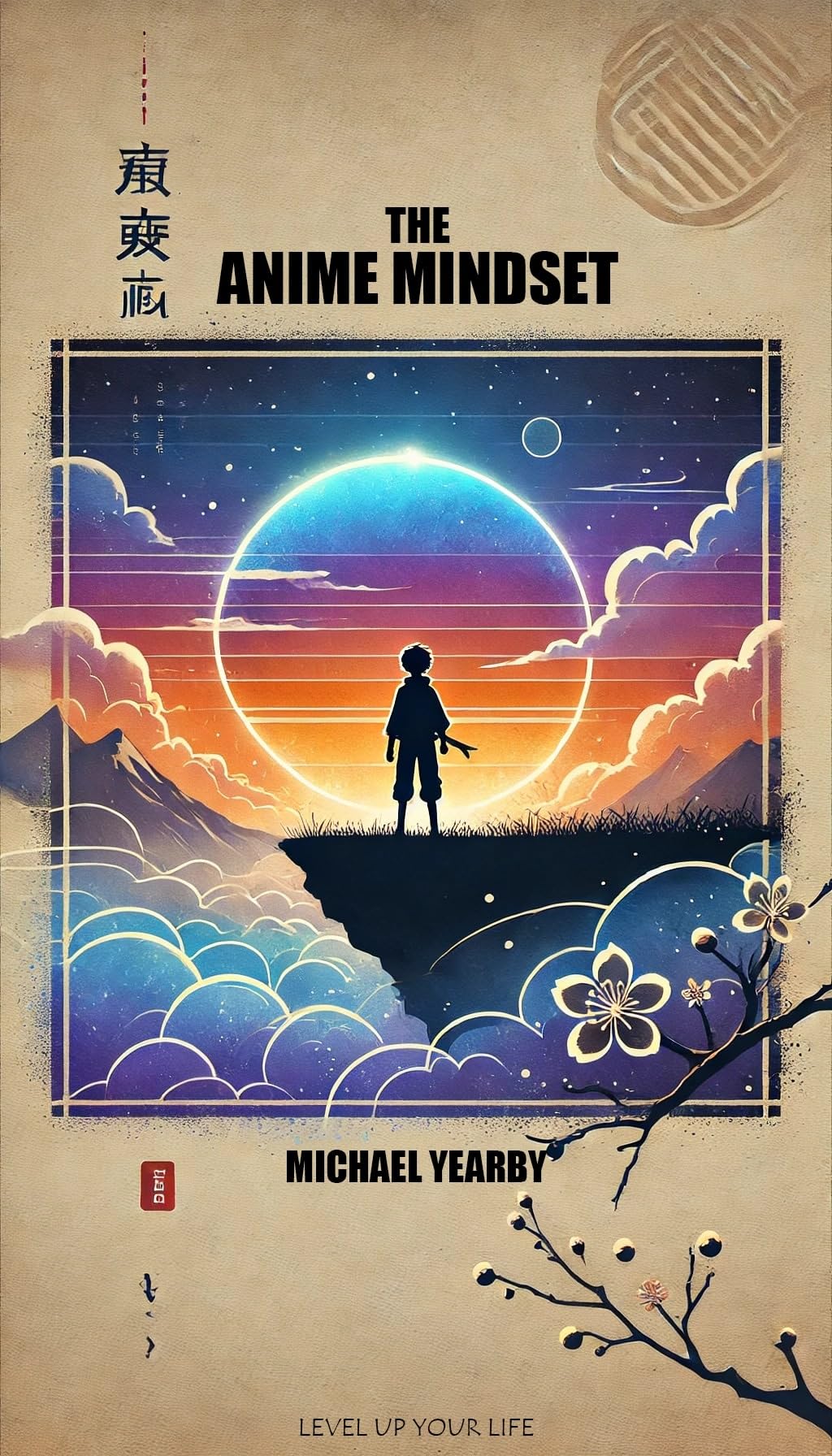 The Anime Mindset: Level Up Your Life To Navigate Life’s Obstacles Confidently And Purposefully