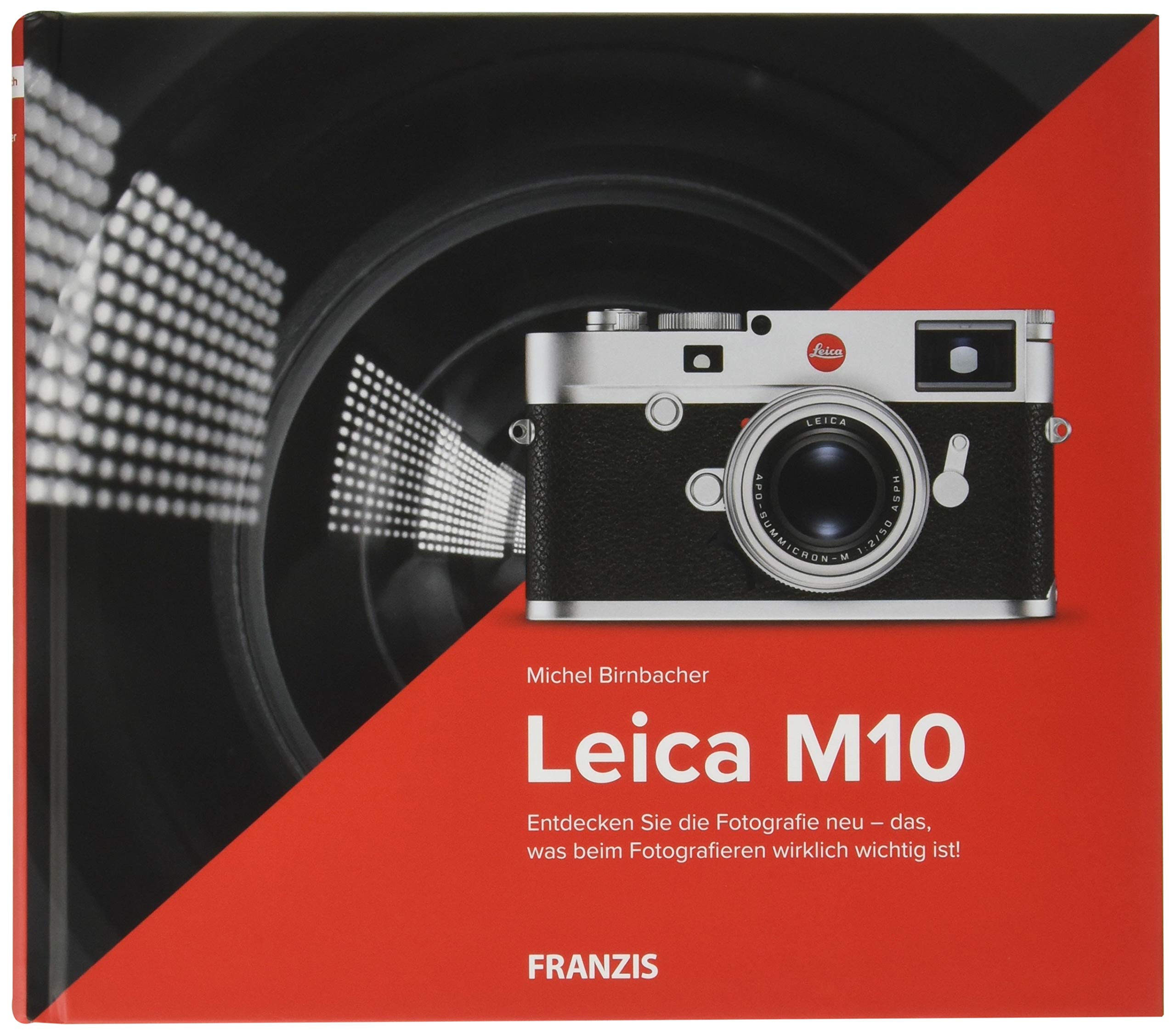 Kamerabuch Leica M10: Entdecken Sie die Fotografie neu - das, was beim Fotografieren wirklich wichtig ist!
