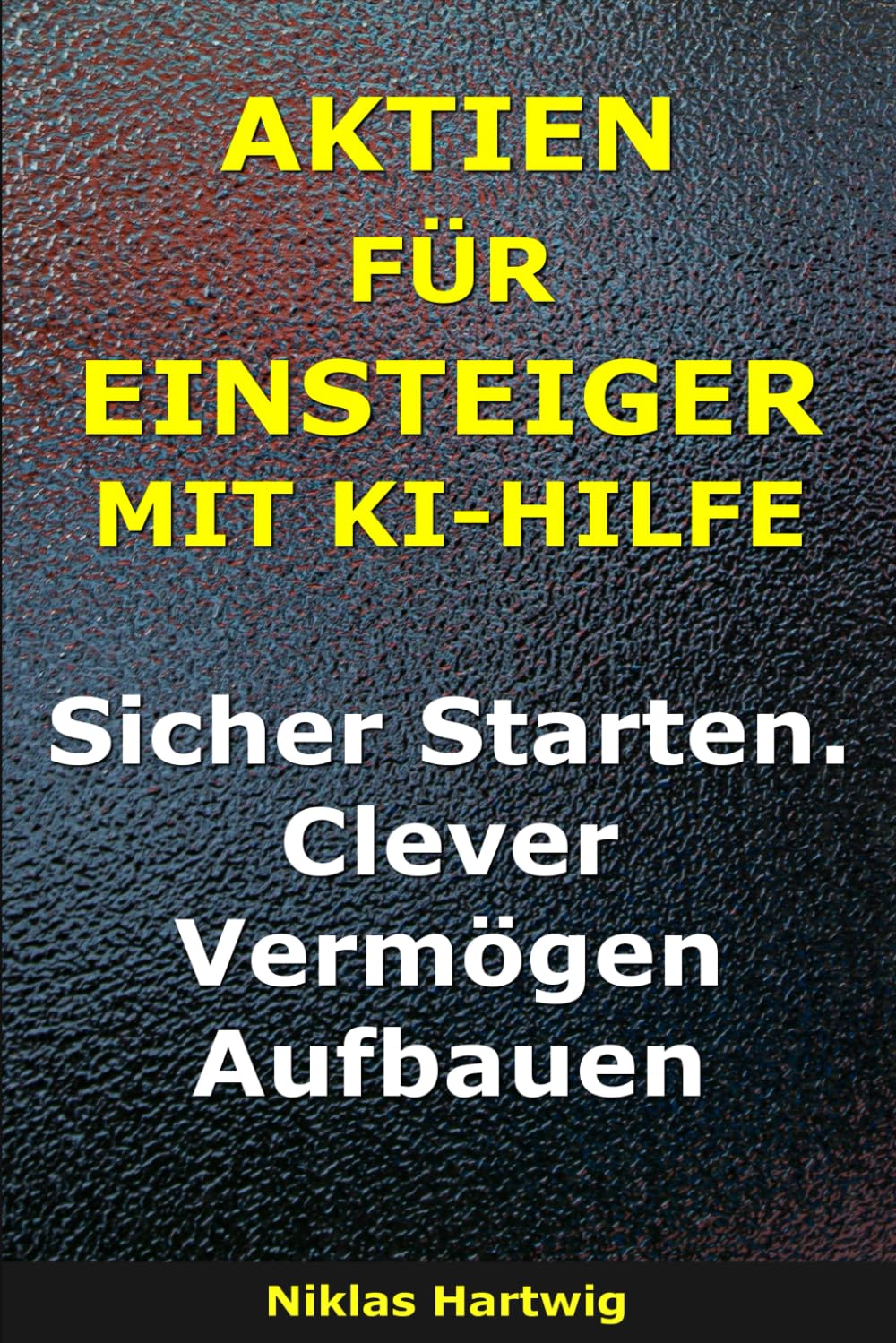 Aktien für Einsteiger mit KI-Hilfe: Sicher Starten. Clever Vermögen Aufbauen (Smarter investieren)