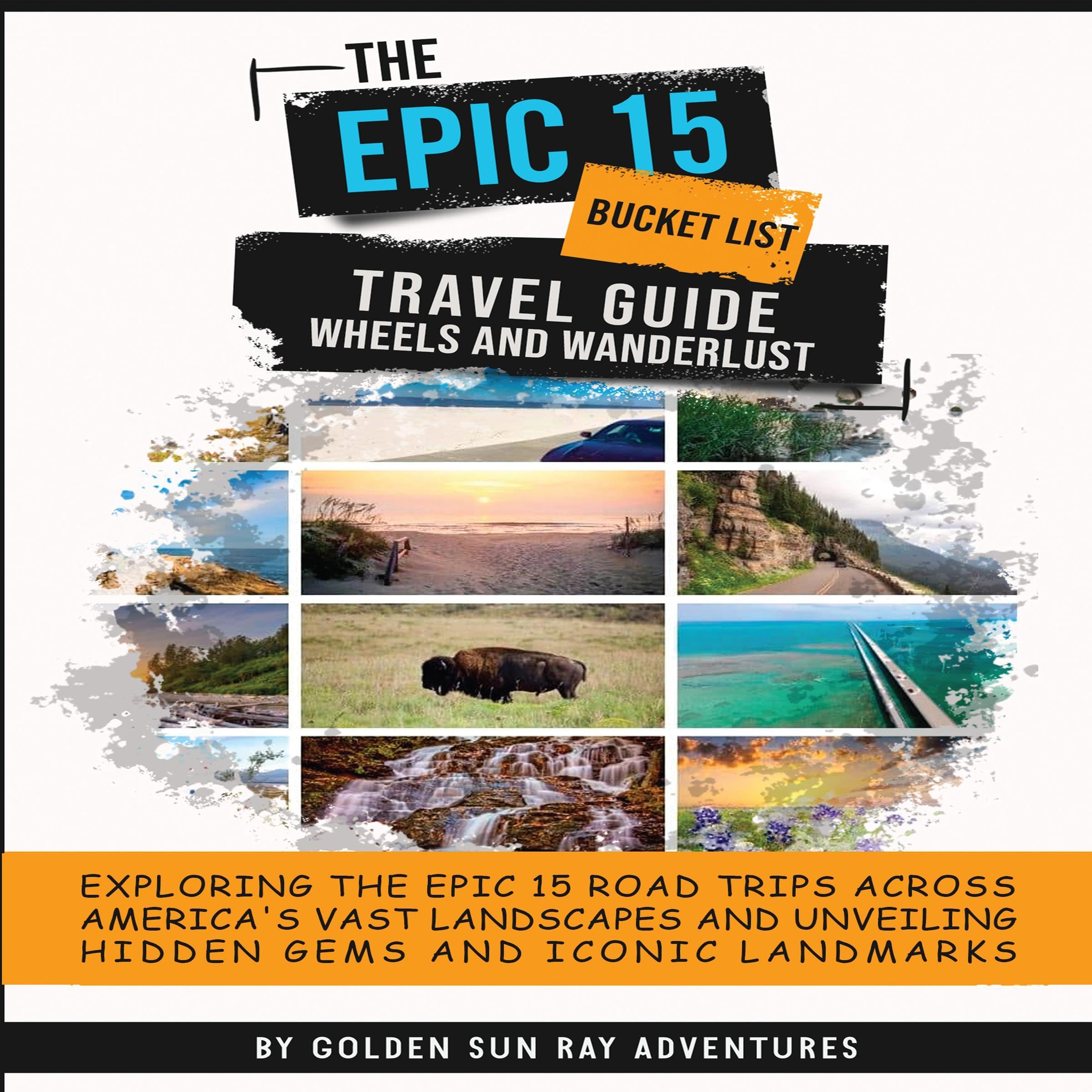 THE EPIC 15 BUCKET LIST TRAVEL GUIDE: WHEELS AND WANDERLUST: EXPLORING THE EPIC 15 ROAD TRIPS ACROSS AMERICA'S VAST LANDSCAPES AND UNVEILING HIDDEN GEMS AND ICONIC LANDMARKS.