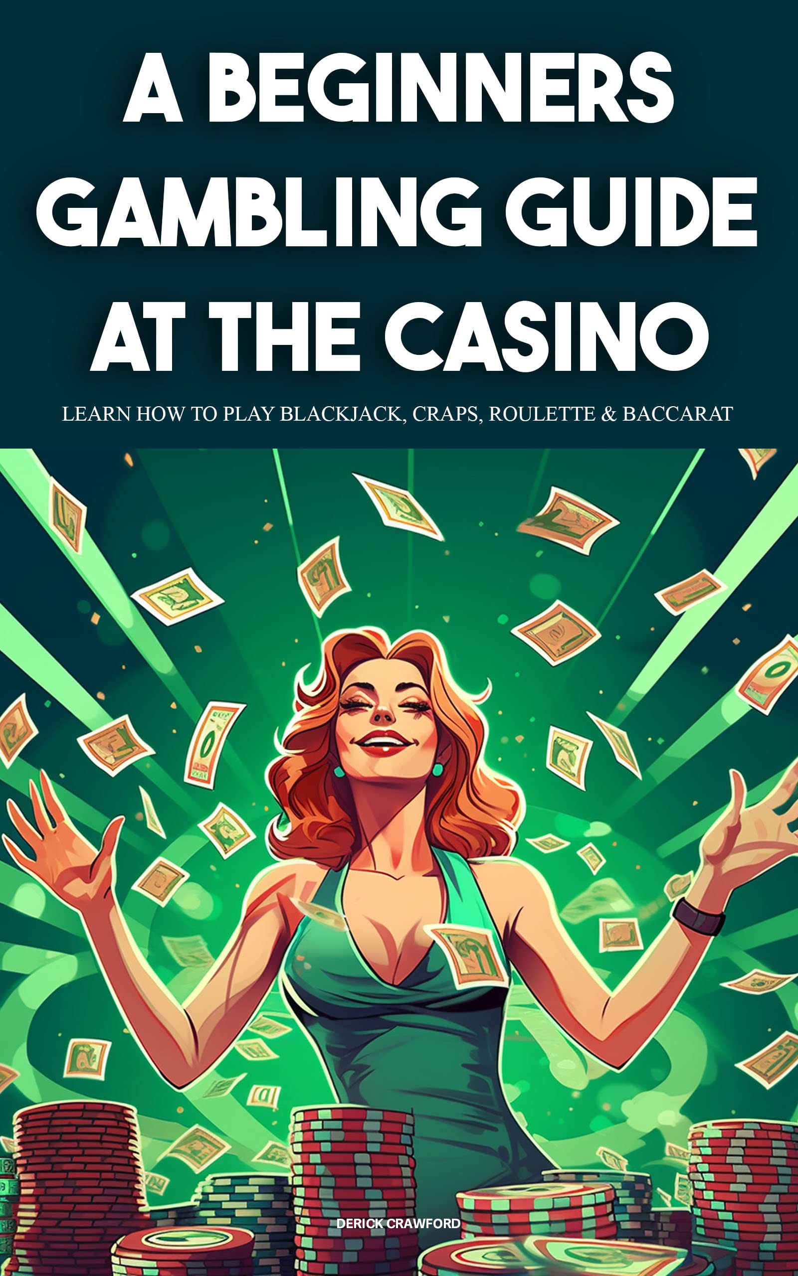 A Beginners Gambling Guide At The Casino - Learn How To Play Blackjack, Craps, Roulette & Baccarat