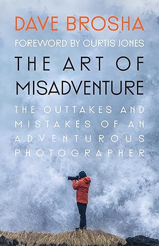The Art of Misadventure: The Outtakes and Mistakes of an Adventurous Photographer