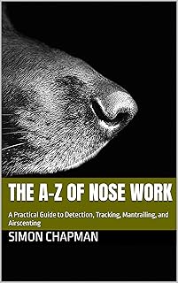 The A–Z Of Nose Work: A Practical Guide to Detection, Tracking, Mantrailing, and Airscenting