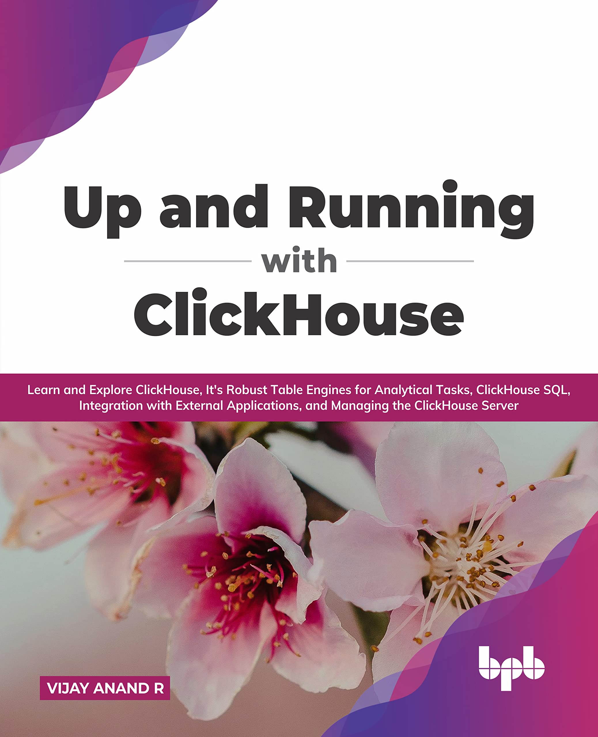 Up and Running with ClickHouse: Learn and Explore ClickHouse, It's Robust Table Engines for Analytical Tasks, ClickHouse SQL, Integration with ... the ClickHouse Server (English Edition)
