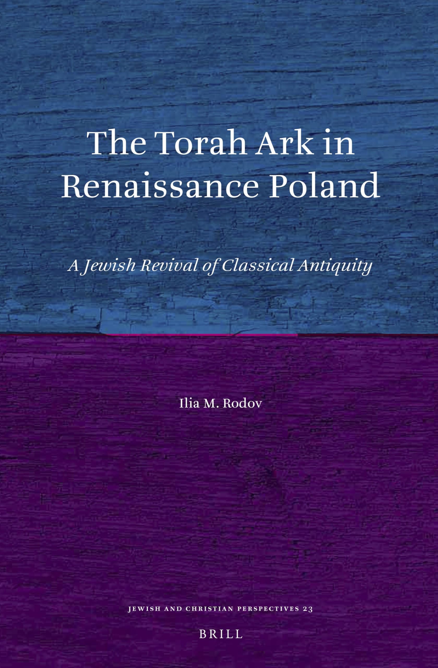 The Torah Ark in Renaissance Poland: A Jewish Revival of Classical Antiquity: 23 (Jewish and Christian Perspectives Series, 23)