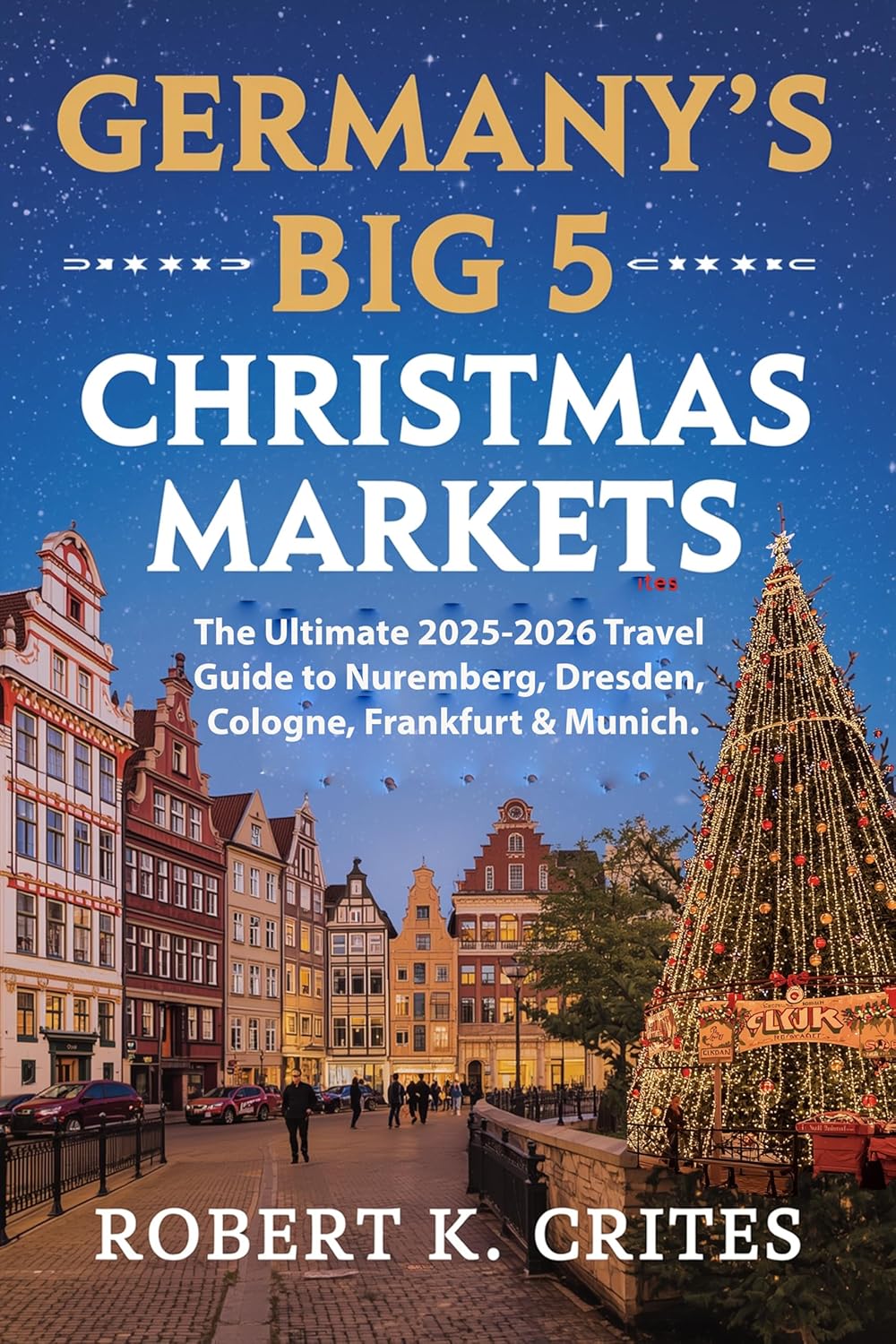 Germany's Big 5 Christmas Markets: The Ultimate 2025-2026 Travel Guide to Nuremberg, Dresden, Cologne, Frankfurt & Munich. (EasyTravel Guides Book 18)      [Print Replica] Kindle Edition