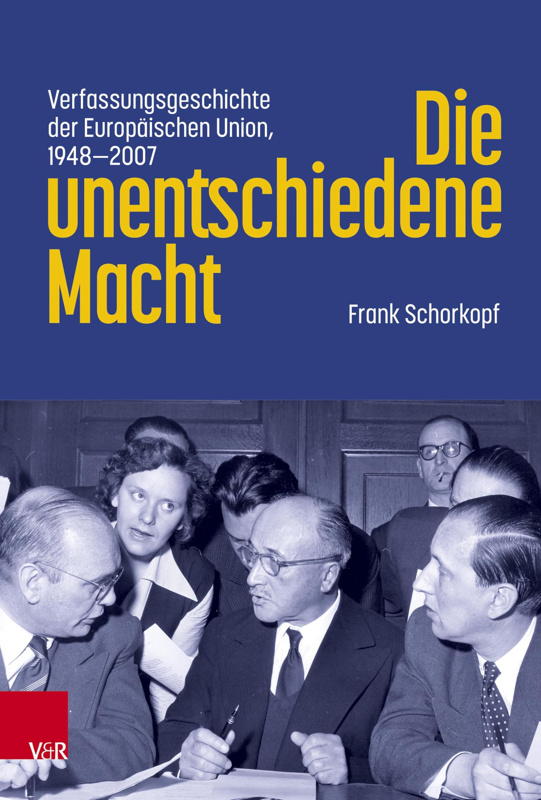 Die unentschiedene Macht: Verfassungsgeschichte der Europäischen Union, 1948-2007