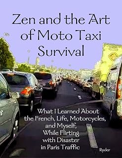 Zen and the Art of Moto Taxi Survival: What I Learned About the French, Life, Motorcycles, and Myself, While Flirting with Disaster in Paris Traffic