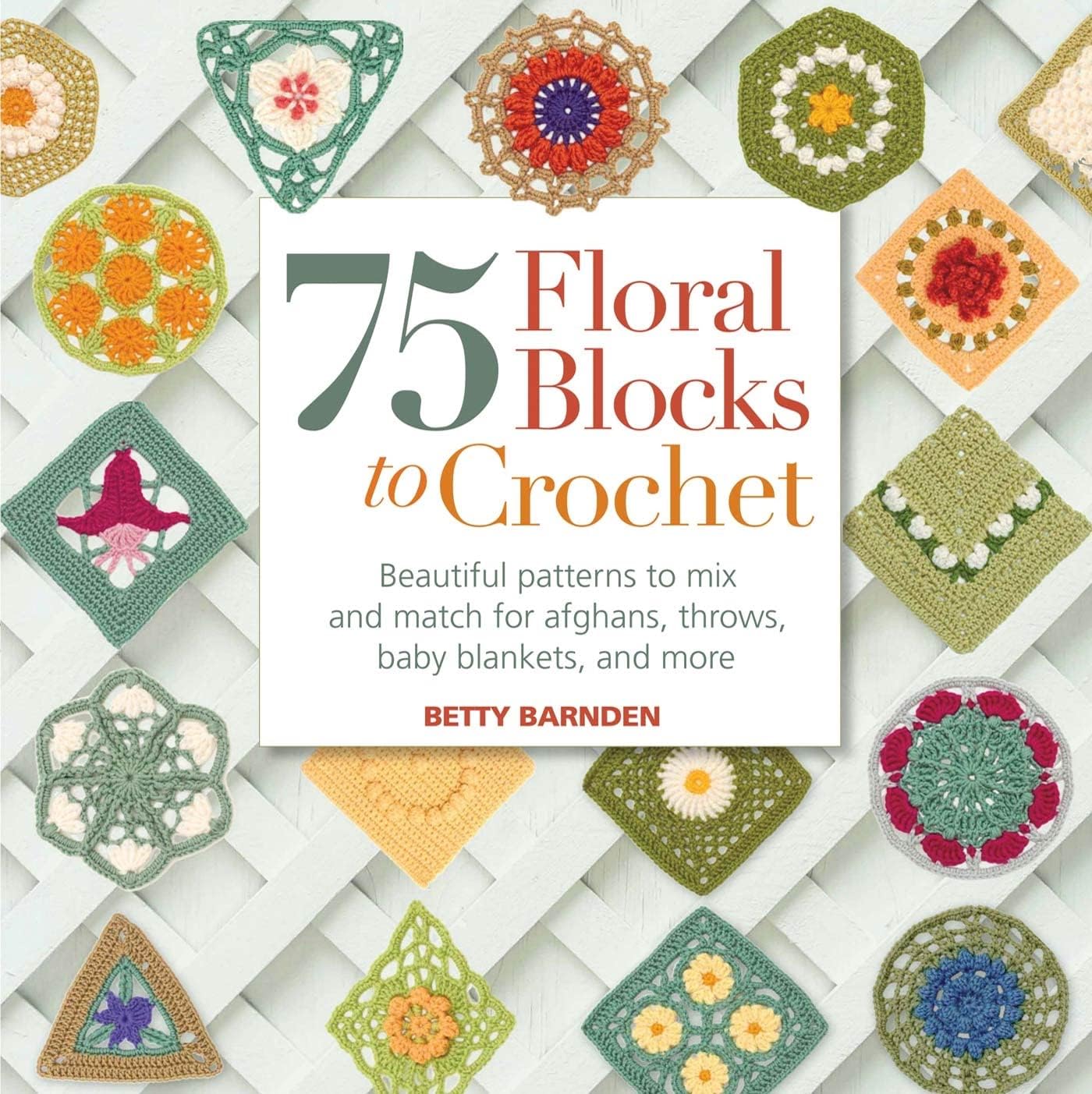 75 Floral Blocks to Crochet: Beautiful Patterns to Mix and Match for Afghans, Throws, Baby Blankets, and More (Knit & Crochet Blocks & Squares)