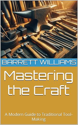 Mastering the Craft: A Modern Guide to Traditional Tool-Making (Forging Fire: Mastering the Art of Metal Work)