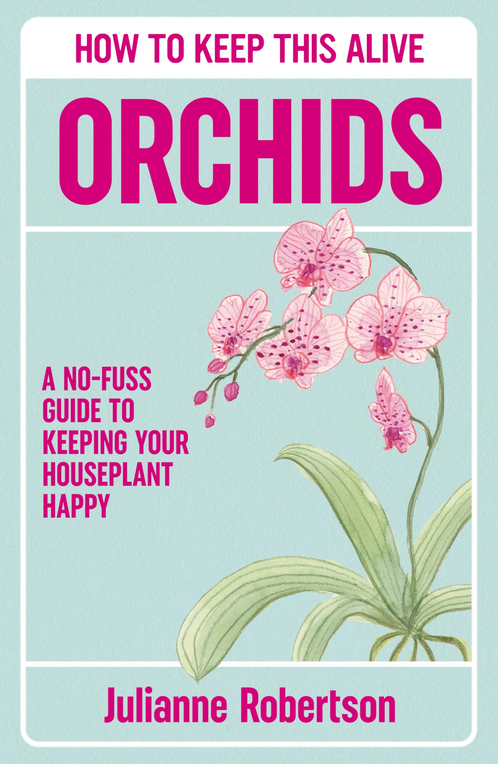 Orchids: How to Keep This Alive: A no-fuss guide to keeping your